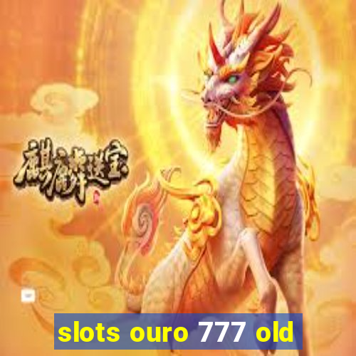 slots ouro 777 old